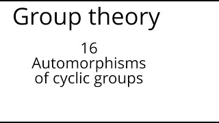 Group theory 16 Automorphisms of cyclic groups [upl. by Assirek]