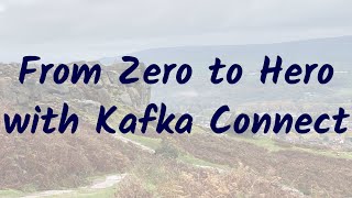 From Zero to Hero with Kafka Connect [upl. by Nnasor]