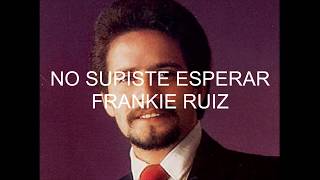 FRANKIE RUIZ  NO SUPISTE ESPERAR letra [upl. by Attenwad]