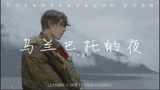 「Vietsub」Đêm Ở Ulan Bator  ying Bát  乌兰巴托的夜  ying趴 [upl. by Poirer]