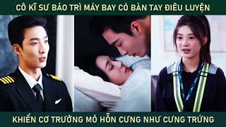 Cô kĩ sư bảo trì máy bay có bàn tay điêu luyện khiến cơ trưởng mỏ hỗn cưng cô như cưng trứng [upl. by Ifar]