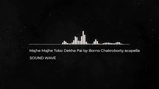 Majhe Majhe Tobo Dekha Pai by Borno Chakroborty Acapella  SOUND WAVE [upl. by Attey834]